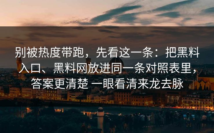 别被热度带跑，先看这一条：把黑料入口、黑料网放进同一条对照表里，答案更清楚 一眼看清来龙去脉