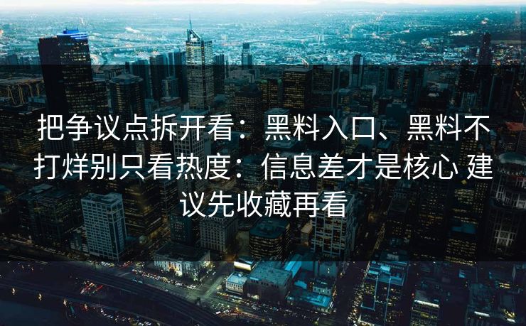 把争议点拆开看：黑料入口、黑料不打烊别只看热度：信息差才是核心 建议先收藏再看
