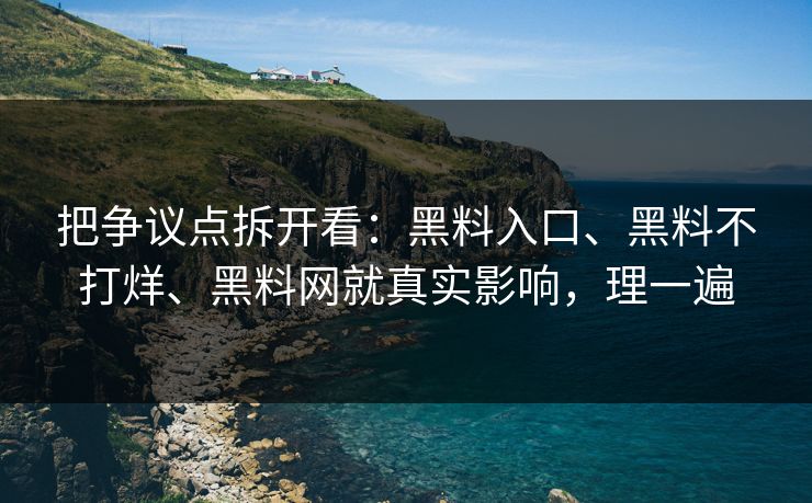 把争议点拆开看：黑料入口、黑料不打烊、黑料网就真实影响，理一遍