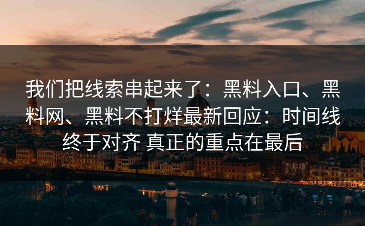 我们把线索串起来了：黑料入口、黑料网、黑料不打烊最新回应：时间线终于对齐 真正的重点在最后